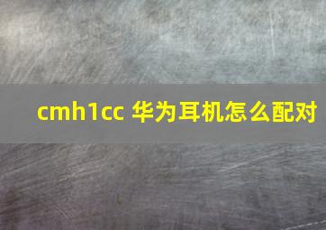 cmh1cc 华为耳机怎么配对